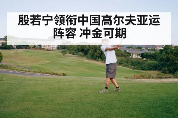 殷若宁领衔中国高尔夫亚运阵容 冲金可期