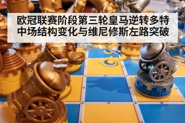 欧冠联赛阶段第三轮皇马逆转多特 中场结构变化与维尼修斯左路突破