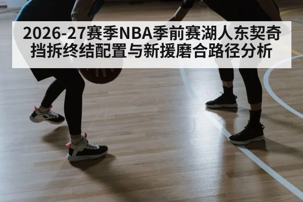 2026-27赛季NBA季前赛湖人东契奇挡拆终结配置与新援磨合路径分析