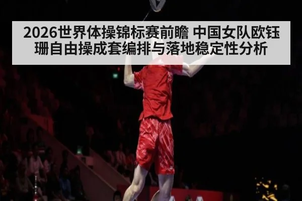 2026世界体操锦标赛前瞻 中国女队欧钰珊自由操成套编排与落地稳定性分析